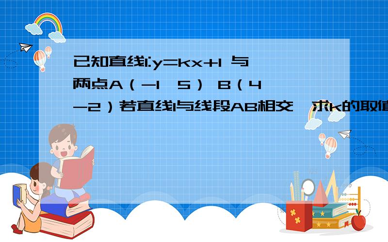 已知直线l:y=kx+1 与两点A（-1,5） B（4,-2）若直线l与线段AB相交,求k的取值范围