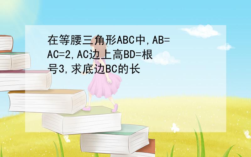 在等腰三角形ABC中,AB=AC=2,AC边上高BD=根号3,求底边BC的长