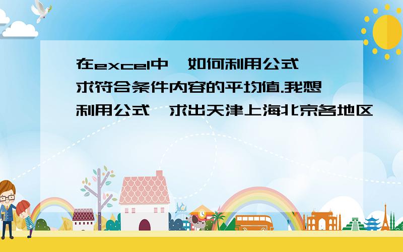 在excel中,如何利用公式求符合条件内容的平均值.我想利用公式,求出天津上海北京各地区,一班二班三班的平均年龄.如何用公式计算呢?如果用averageif函数怎么写呢?当然,解决的办法不限于此,