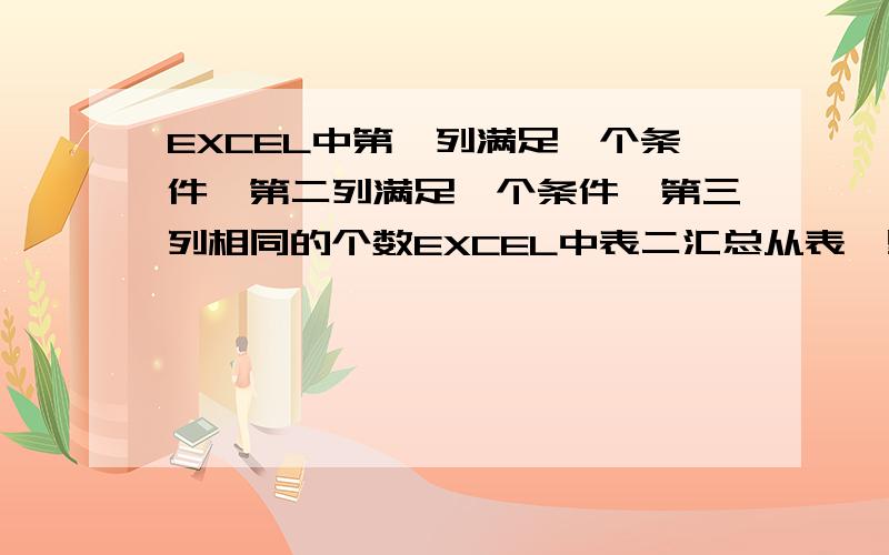 EXCEL中第一列满足一个条件,第二列满足一个条件,第三列相同的个数EXCEL中表二汇总从表一里第一列满足一个条件,第二列满足一个条件,第三列相同的个数,求公式