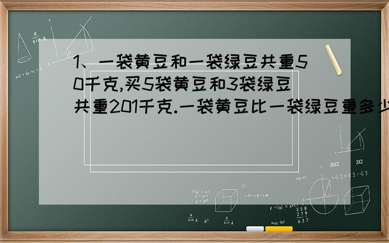 1、一袋黄豆和一袋绿豆共重50千克,买5袋黄豆和3袋绿豆共重201千克.一袋黄豆比一袋绿豆重多少千克?2、如果6只羊和3头牛一天要吃草93千克,5只羊和6头牛一天要吃草130千克.3只羊一天共吃草多