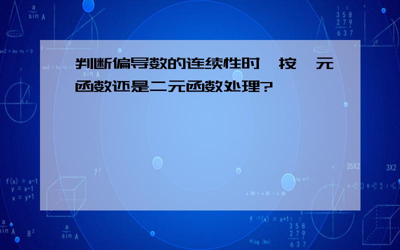 判断偏导数的连续性时,按一元函数还是二元函数处理?