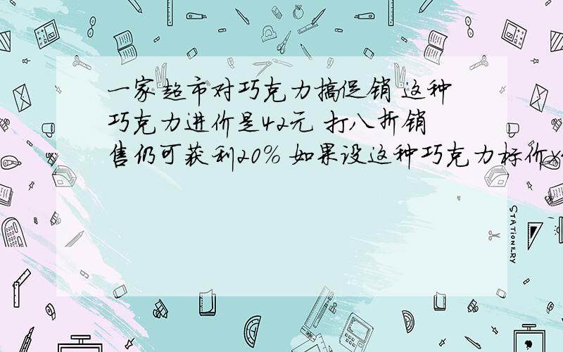 一家超市对巧克力搞促销 这种巧克力进价是42元 打八折销售仍可获利20% 如果设这种巧克力标价x元 则可列方如题则可列方程