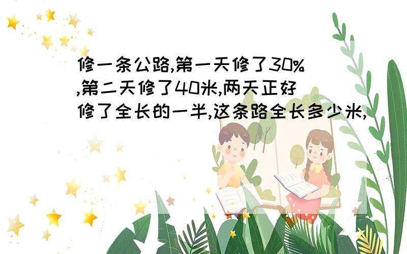 修一条公路,第一天修了30%,第二天修了40米,两天正好修了全长的一半,这条路全长多少米,