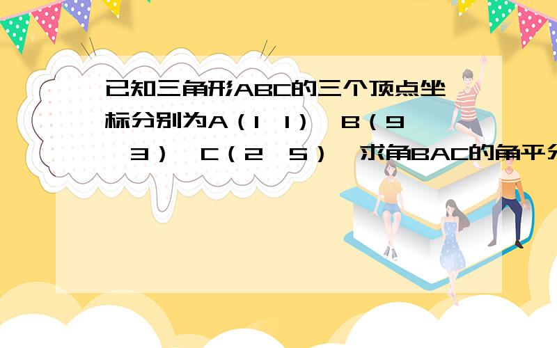 已知三角形ABC的三个顶点坐标分别为A（1,1）,B（9,3）,C（2,5）,求角BAC的角平分线所在的直线方程