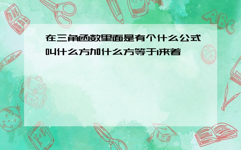 在三角函数里面是有个什么公式叫什么方加什么方等于1来着