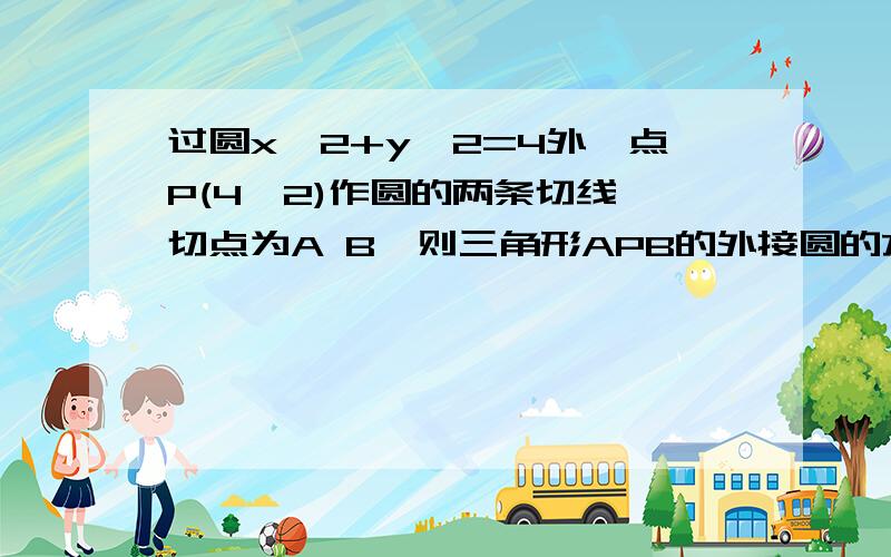 过圆x^2+y^2=4外一点P(4,2)作圆的两条切线,切点为A B,则三角形APB的外接圆的方程