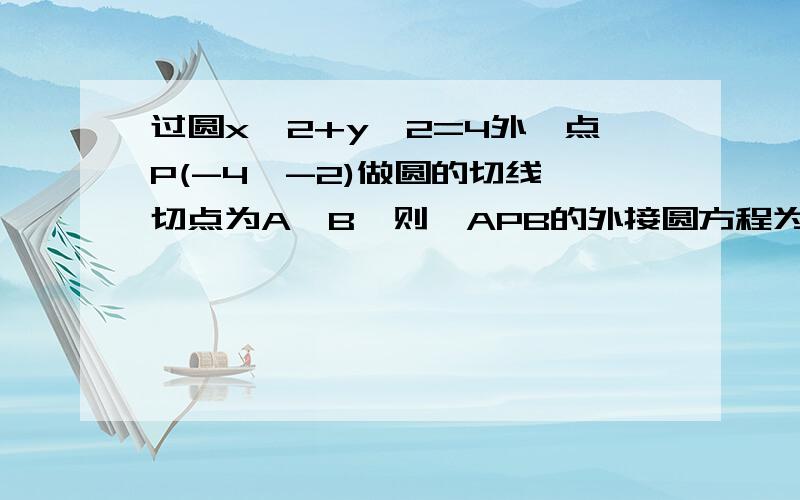 过圆x*2+y*2=4外一点P(-4,-2)做圆的切线,切点为A,B,则△APB的外接圆方程为