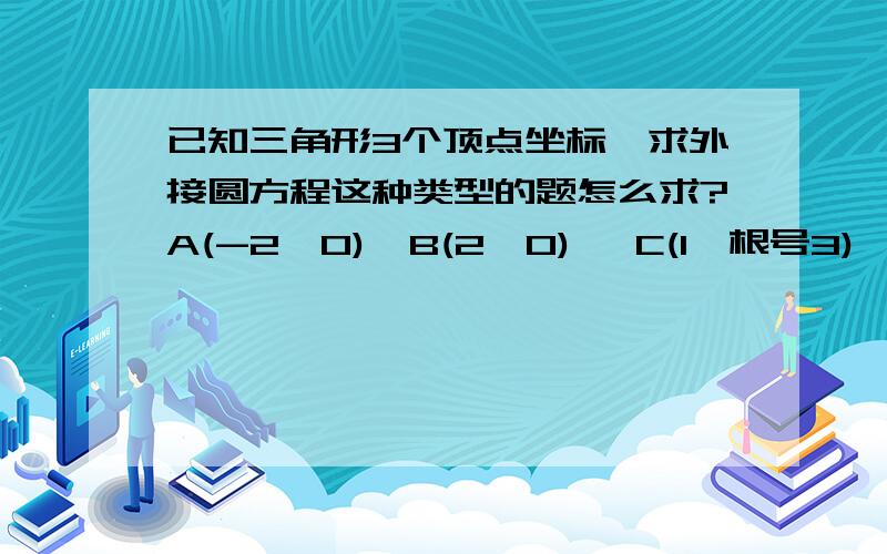 已知三角形3个顶点坐标,求外接圆方程这种类型的题怎么求?A(-2,0)  B(2,0)   C(1,根号3)