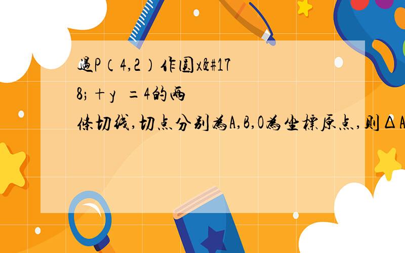 过P（4,2）作圆x²+y²=4的两条切线,切点分别为A,B,O为坐标原点,则ΔABO外接圆方程是?