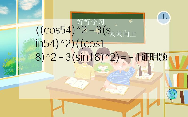 ((cos54)^2-3(sin54)^2)((cos18)^2-3(sin18)^2)=-1证明题