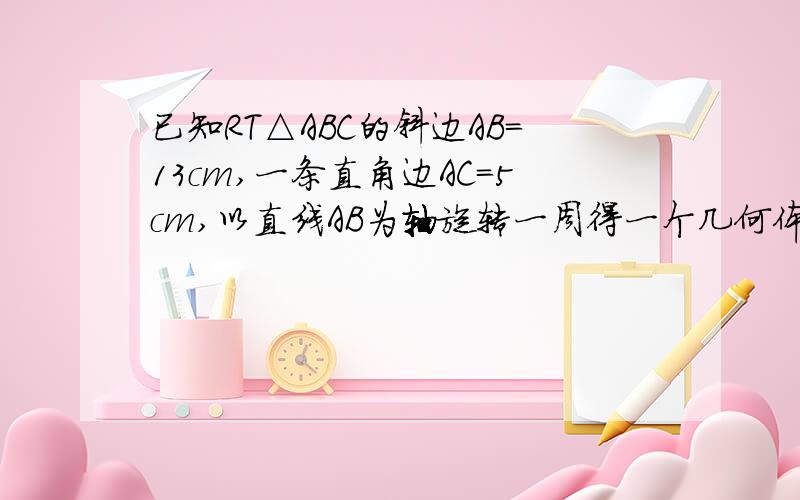 已知RT△ABC的斜边AB=13cm,一条直角边AC=5cm,以直线AB为轴旋转一周得一个几何体 为什麽OC*AB=BC*AC