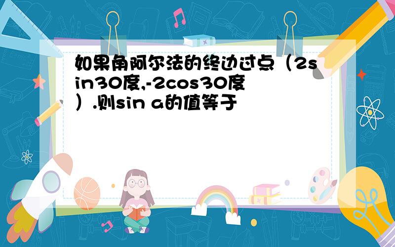 如果角阿尔法的终边过点（2sin30度,-2cos30度）.则sin a的值等于