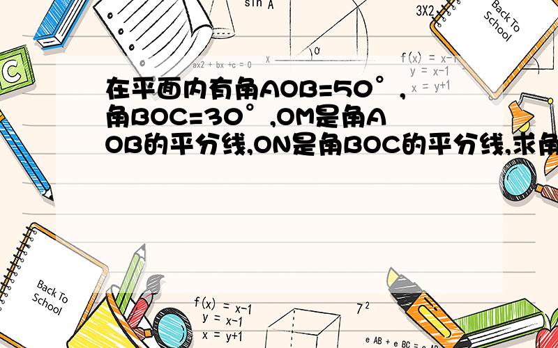 在平面内有角AOB=50°,角BOC=30°,OM是角AOB的平分线,ON是角BOC的平分线,求角MON的度数?还有图