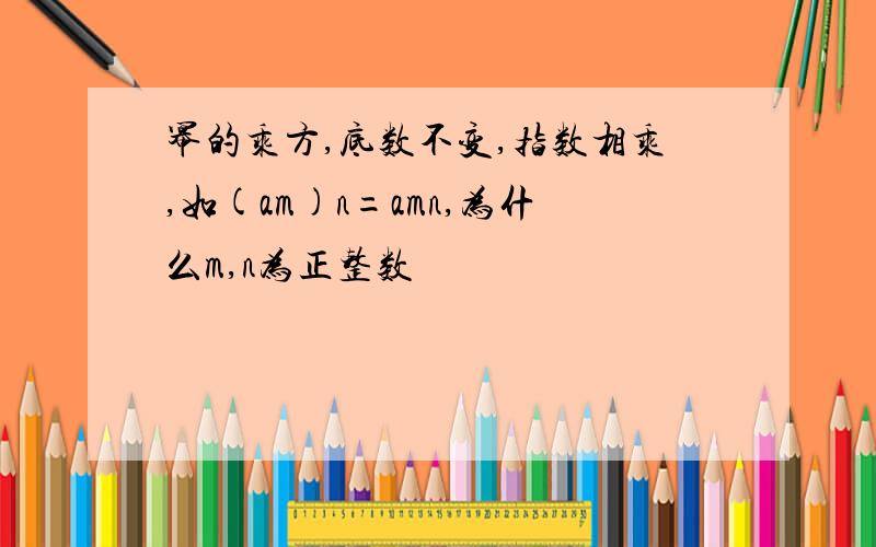 幂的乘方,底数不变,指数相乘,如(am)n=amn,为什么m,n为正整数