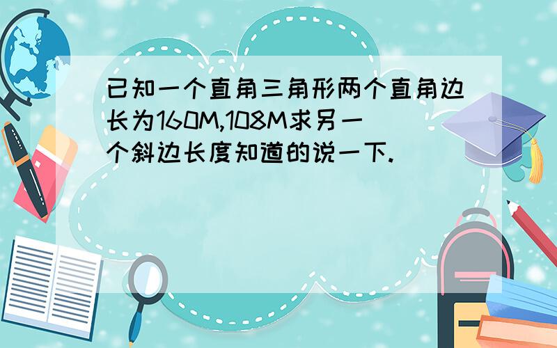 已知一个直角三角形两个直角边长为160M,108M求另一个斜边长度知道的说一下.