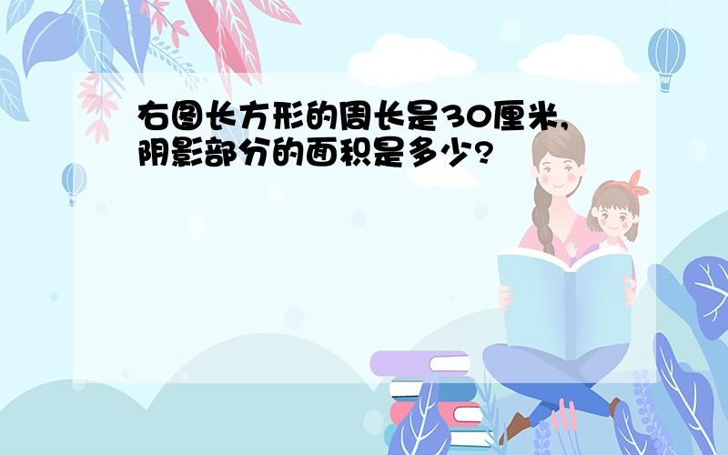 右图长方形的周长是30厘米,阴影部分的面积是多少?