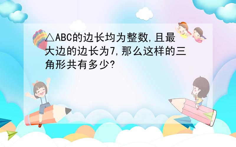 △ABC的边长均为整数,且最大边的边长为7,那么这样的三角形共有多少?