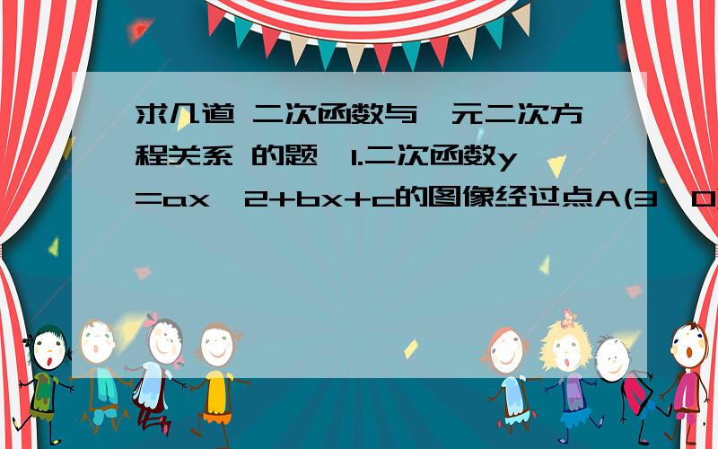 求几道 二次函数与一元二次方程关系 的题,1.二次函数y=ax^2+bx+c的图像经过点A(3,0)、B(2,-3),并且x=1为对称轴,求此函数解析式.2.二次函数y=y=ax^2+bx+c图像的顶点坐标为（3,-2）,且图像在x轴上解得