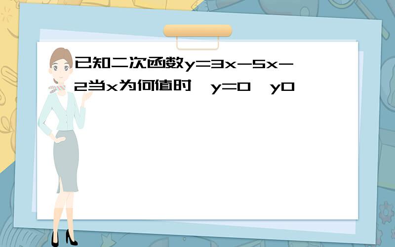 已知二次函数y=3x-5x-2当x为何值时,y=0,y0