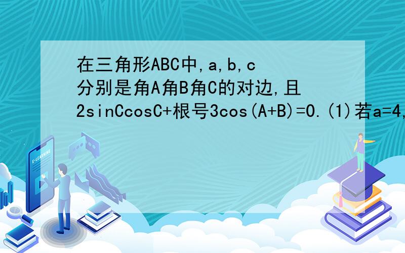 在三角形ABC中,a,b,c分别是角A角B角C的对边,且2sinCcosC+根号3cos(A+B)=0.(1)若a=4,c=根号13,求△ABC的面积