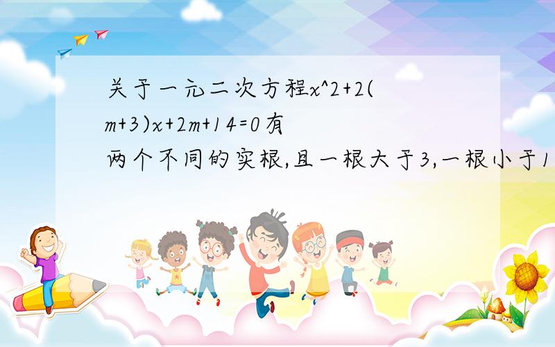 关于一元二次方程x^2+2(m+3)x+2m+14=0有两个不同的实根,且一根大于3,一根小于1,则