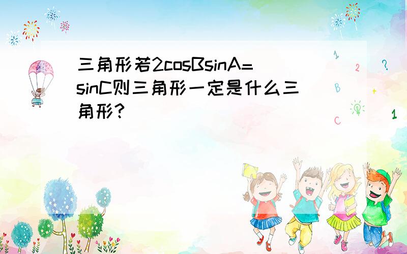 三角形若2cosBsinA=sinC则三角形一定是什么三角形?