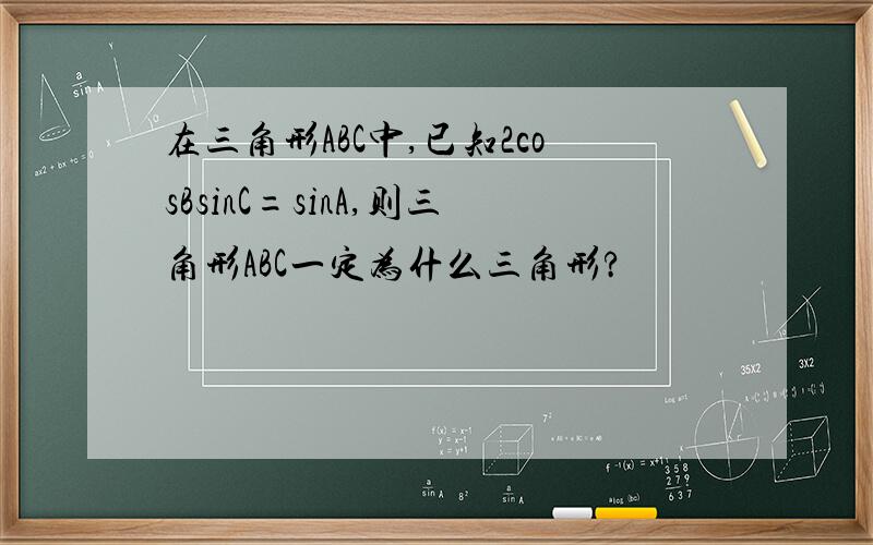 在三角形ABC中,已知2cosBsinC=sinA,则三角形ABC一定为什么三角形?