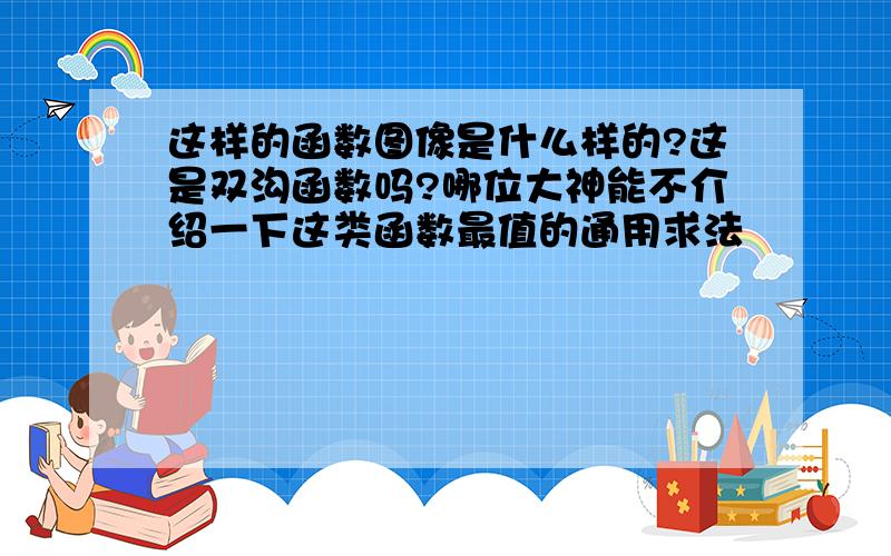 这样的函数图像是什么样的?这是双沟函数吗?哪位大神能不介绍一下这类函数最值的通用求法