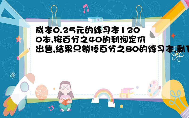 成本0.25元的练习本1200本,按百分之40的利润定价出售,结果只销掉百分之80的练习本,剩下的练习本打折出售这样所获得的全部利润是预定利润的百分之86,问:剩下的练习本出售时是按定价打了多