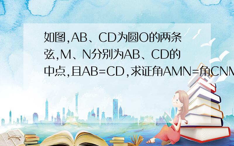 如图,AB、CD为圆O的两条弦,M、N分别为AB、CD的中点,且AB=CD,求证角AMN=角CNM,