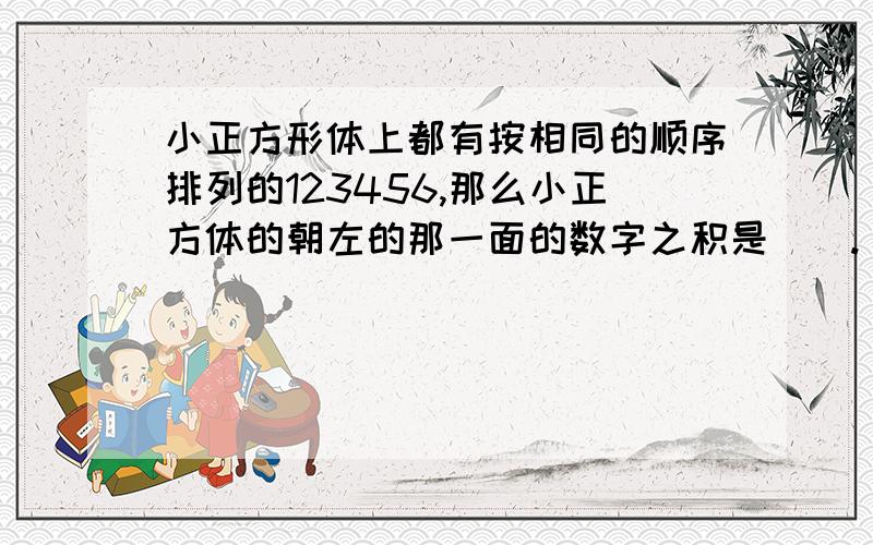 小正方形体上都有按相同的顺序排列的123456,那么小正方体的朝左的那一面的数字之积是（）.