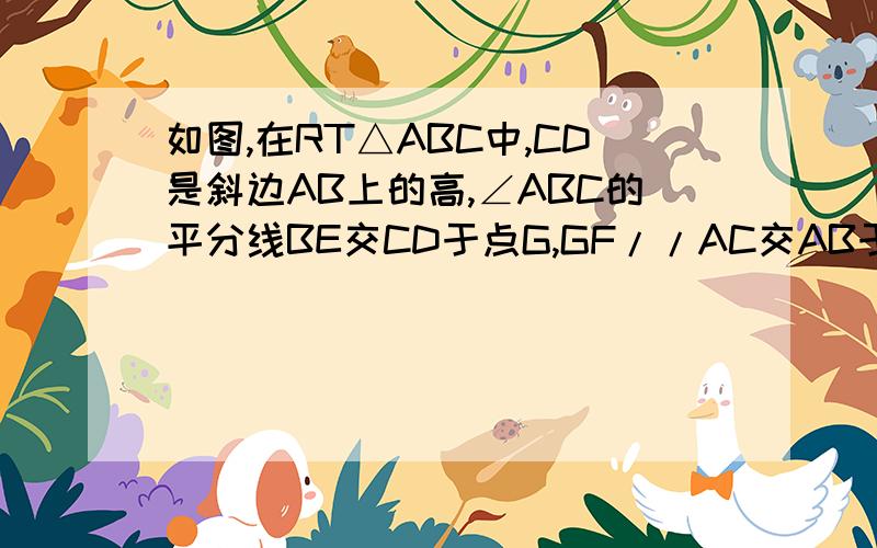 如图,在RT△ABC中,CD是斜边AB上的高,∠ABC的平分线BE交CD于点G,GF//AC交AB于点F,求EF垂直于AB.