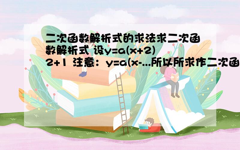 二次函数解析式的求法求二次函数解析式 设y=a(x+2)2+1 注意：y=a(x-...所以所求作二次函数解析式为 y=-1/9(x+2)2+1 (此题...