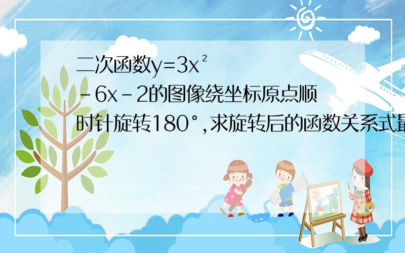 二次函数y=3x²-6x-2的图像绕坐标原点顺时针旋转180°,求旋转后的函数关系式最好有过程