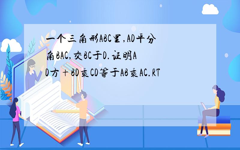 一个三角形ABC里,AD平分角BAC,交BC于D.证明AD方+BD乘CD等于AB乘AC.RT