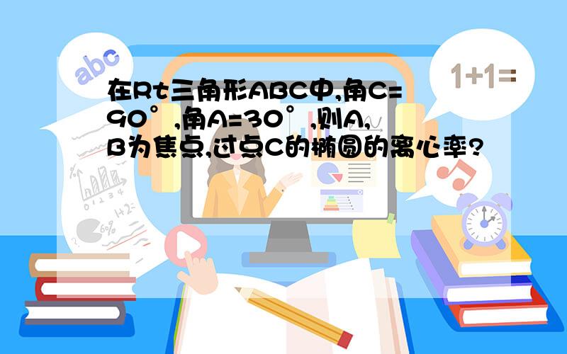 在Rt三角形ABC中,角C=90°,角A=30°,则A,B为焦点,过点C的椭圆的离心率?