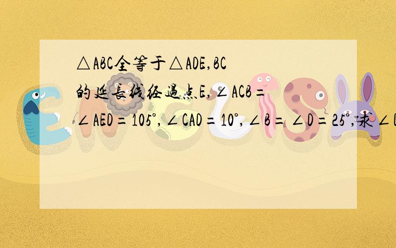 △ABC全等于△ADE,BC的延长线经过点E,∠ACB=∠AED=105°,∠CAD=10°,∠B=∠D=25°,求∠DFE和∠DAE的度数