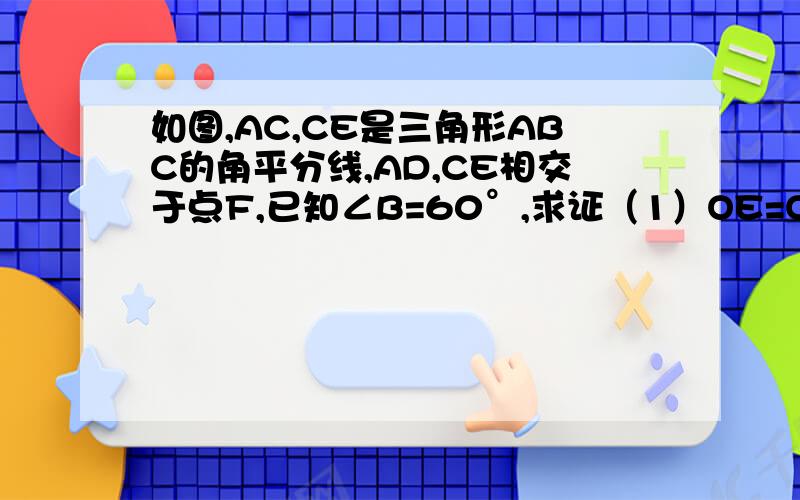 如图,AC,CE是三角形ABC的角平分线,AD,CE相交于点F,已知∠B=60°,求证（1）OE=OD(2)DC+AE=AC