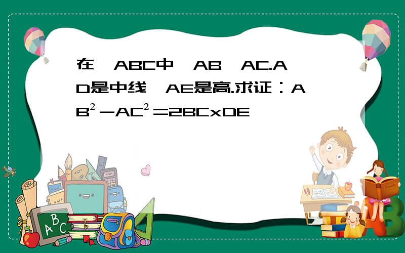 在△ABC中,AB>AC.AD是中线,AE是高.求证：AB²-AC²=2BCxDE