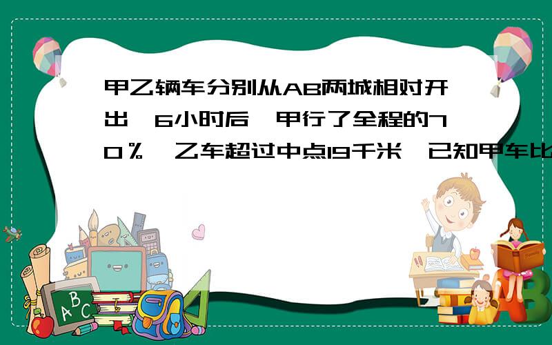 甲乙辆车分别从AB两城相对开出,6小时后,甲行了全程的70％,乙车超过中点19千米,已知甲车比乙车每小时多行2．5千米,AB两城相距多少千米?一绳子减掉5分之1,再加上80米,结果比原来多60%,绳子原