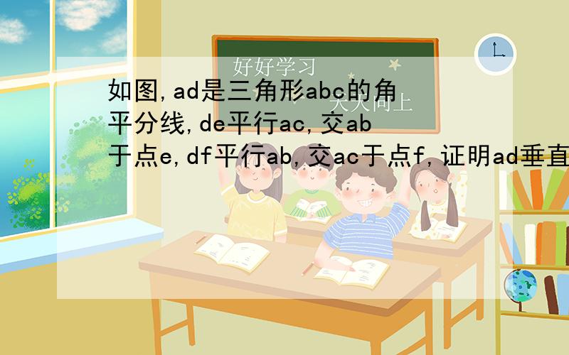 如图,ad是三角形abc的角平分线,de平行ac,交ab于点e,df平行ab,交ac于点f,证明ad垂直ef