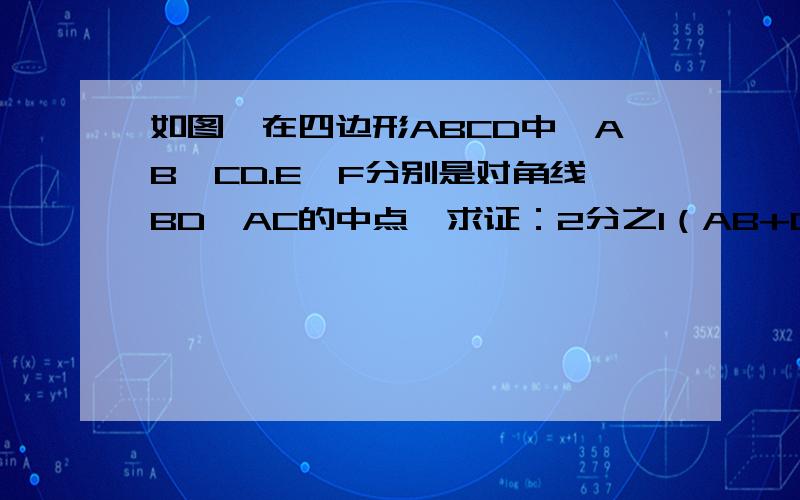 如图,在四边形ABCD中,AB>CD.E,F分别是对角线BD、AC的中点,求证：2分之1（AB+CD）＞EF.help me