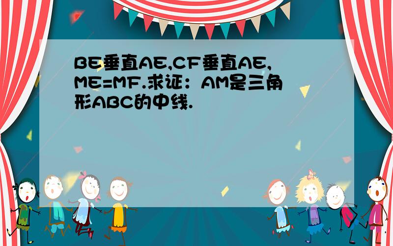 BE垂直AE,CF垂直AE,ME=MF.求证：AM是三角形ABC的中线.