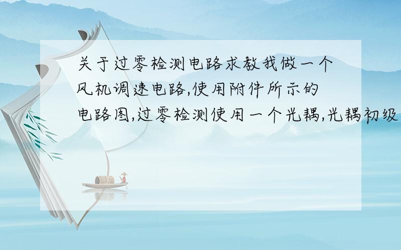 关于过零检测电路求教我做一个风机调速电路,使用附件所示的电路图,过零检测使用一个光耦,光耦初级直接接交流220V,输出接单片机IO口,我看到网上大多过零检测电路是对220V交流先进行桥式