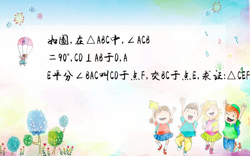 如图,在△ABC中,∠ACB＝90°,CD⊥AB于D,AE平分∠BAC叫CD于点F,交BC于点E,求证：△CEF是等腰三角形