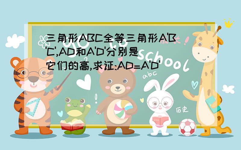 三角形ABC全等三角形A'B'C',AD和A'D'分别是它们的高,求证:AD=A'D'