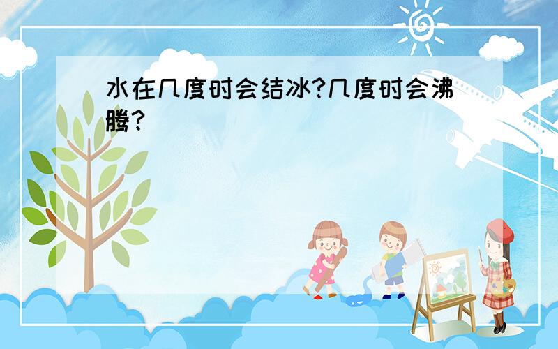 水在几度时会结冰?几度时会沸腾?