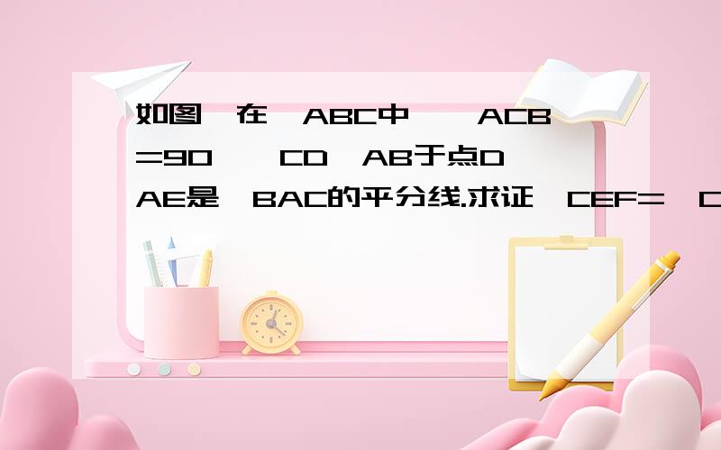 如图,在△ABC中,∠ACB=90°,CD⊥AB于点D,AE是∠BAC的平分线.求证∠CEF=∠CFE