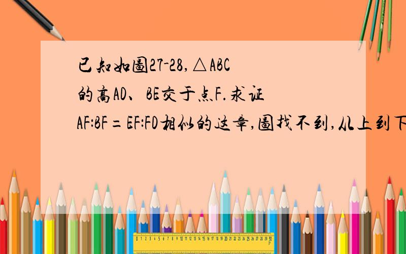 已知如图27-28,△ABC的高AD、BE交于点F.求证AF:BF=EF:FD相似的这章,图找不到,从上到下的点式这样的A E F BDC,我也很不会描述,